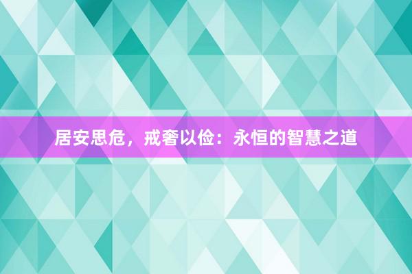 居安思危，戒奢以俭：永恒的智慧之道