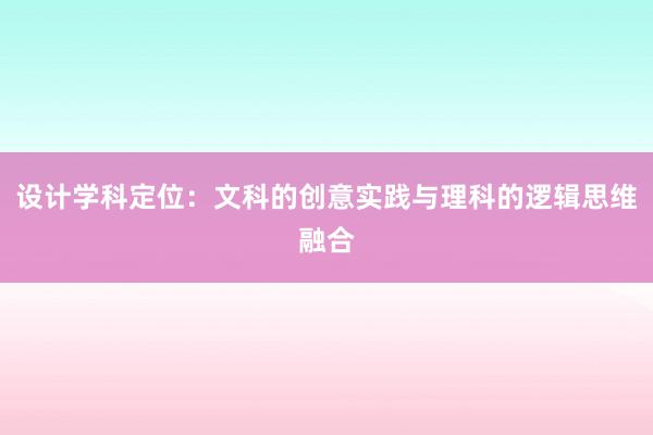 设计学科定位：文科的创意实践与理科的逻辑思维融合