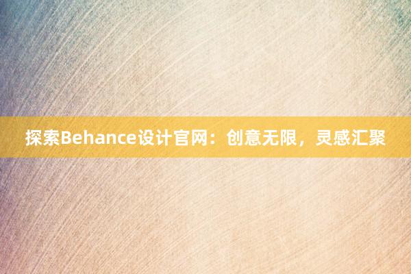 探索Behance设计官网：创意无限，灵感汇聚