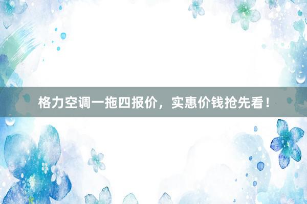 格力空调一拖四报价，实惠价钱抢先看！